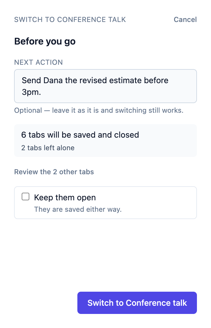 The panel before a switch. A Next Action field reading “Send Dana the revised estimate before 3pm.”, a summary reading “6 tabs will be saved and closed, 2 tabs left alone”, a “Keep them open” checkbox, and a button reading “Switch to Conference talk”.
